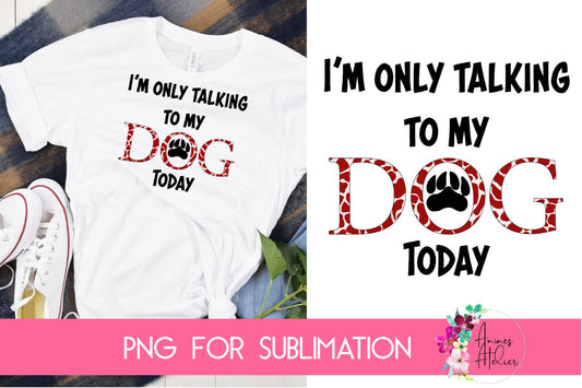 Sublimation I'm Only Talking To My Dog Today in Red