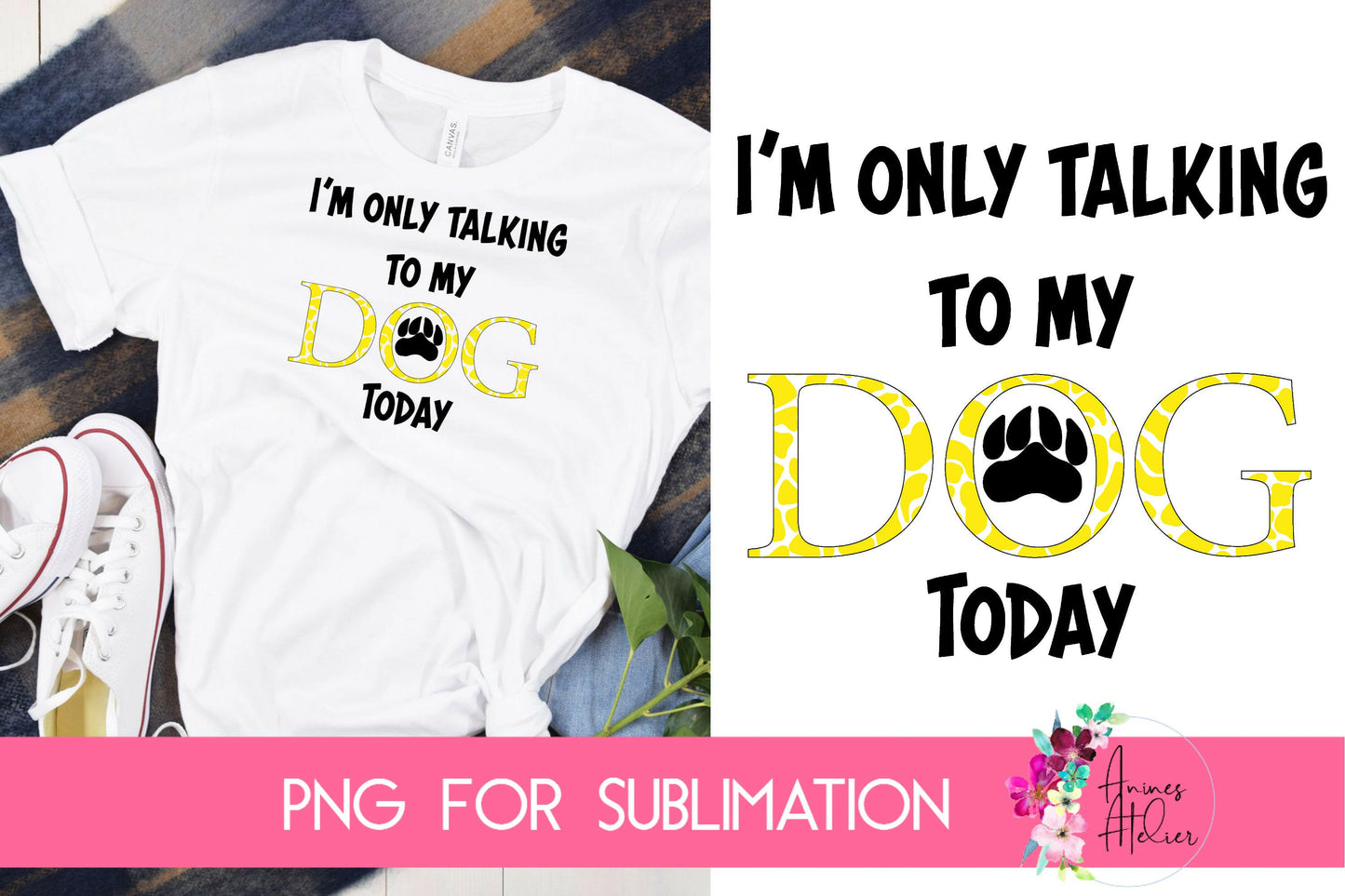 I'm Only Talking To My Dog Today - for Sublimation