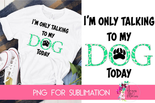 Sublimation I'm Only Talking To My Dog Today in Mint Green