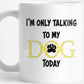 I'm Only Talking To My Dog Today - for Sublimation