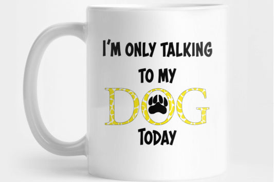I'm Only Talking To My Dog Today - for Sublimation